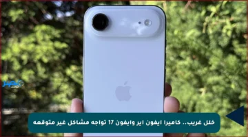 خلل غريب.. كاميرا آيفون إير وآيفون 17 تواجه مشاكل غير متوقعة